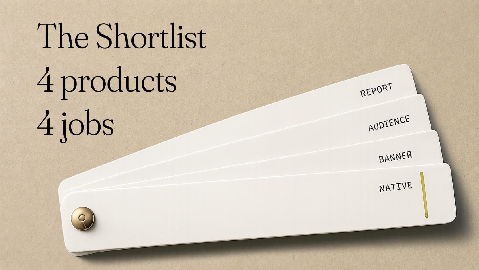 A fan deck of four white swatches on a brass rivet, tabbed REPORT, AUDIENCE, BANNER and NATIVE, the last marked in green. Set beside the words: The Shortlist. 4 products. 4 jobs.